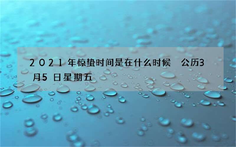 2021年惊蛰时间是在什么时候 公历3月5日星期五
